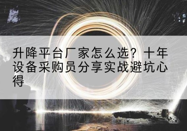 新沂升降平台厂家-怎么选？十年设备采购员分享实战避坑心得