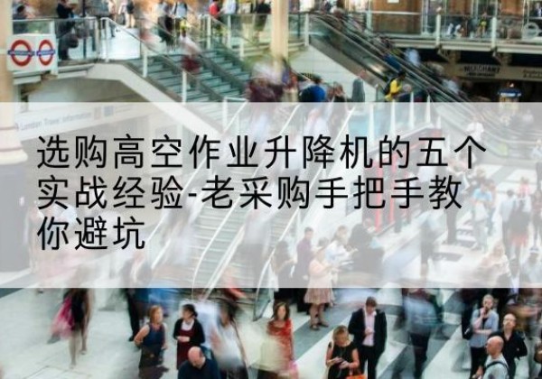 新沂高空作业升降机厂家-选购高空作业升降机的五个实战经验-老采购手把手教你避坑