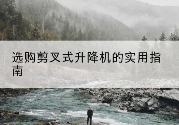 新沂剪叉式升降机怎么选-选购剪叉式升降机的实用指南