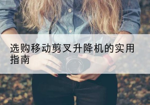 新沂移动剪叉升降机怎么选-选购移动剪叉升降机的实用指南